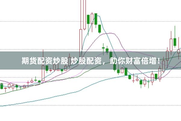 期货配资炒股 炒股配资，助你财富倍增！