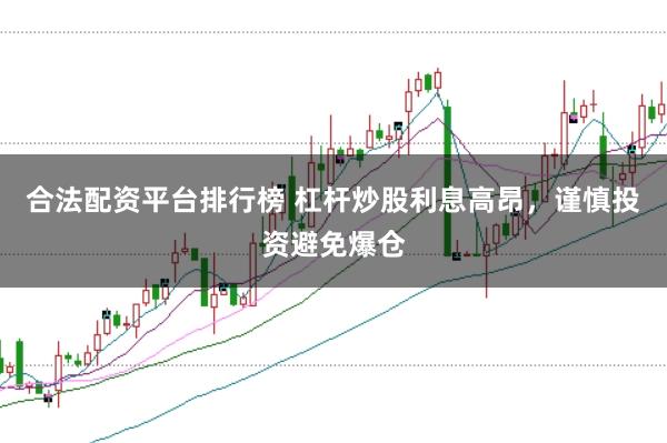 合法配资平台排行榜 杠杆炒股利息高昂，谨慎投资避免爆仓