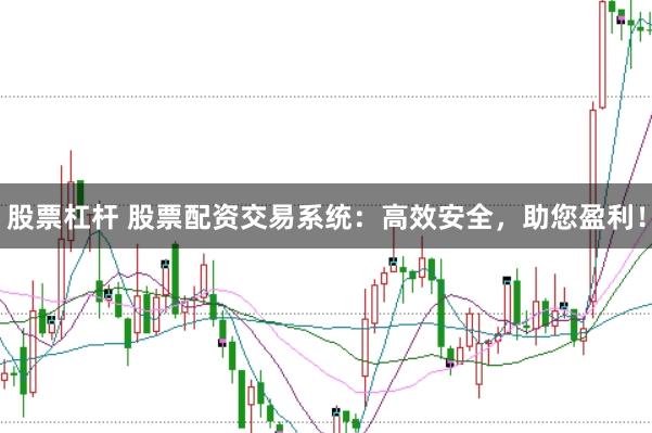 股票杠杆 股票配资交易系统：高效安全，助您盈利！
