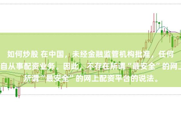 如何炒股 在中国，未经金融监管机构批准，任何单位或个人不得擅自从事配资业务。因此，不存在所谓“最安全”的网上配资平台的说法。