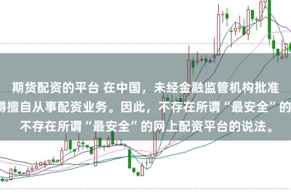 期货配资的平台 在中国，未经金融监管机构批准，任何单位或个人不得擅自从事配资业务。因此，不存在所谓“最安全”的网上配资平台的说法。