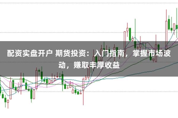 配资实盘开户 期货投资：入门指南，掌握市场波动，赚取丰厚收益