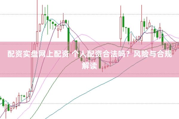 配资实盘网上配资 个人配资合法吗？风险与合规解读