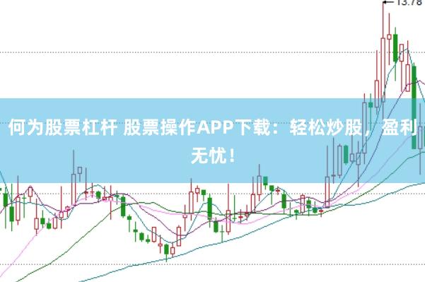 何为股票杠杆 股票操作APP下载：轻松炒股，盈利无忧！