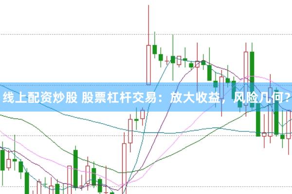 线上配资炒股 股票杠杆交易：放大收益，风险几何？