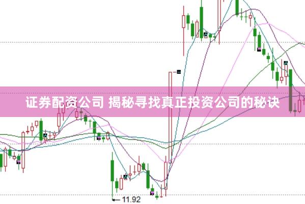 证券配资公司 揭秘寻找真正投资公司的秘诀
