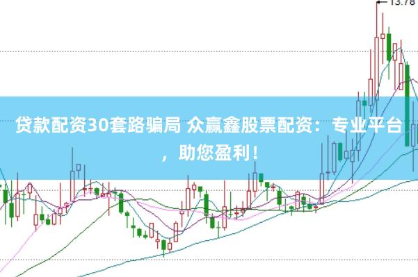 贷款配资30套路骗局 众赢鑫股票配资：专业平台，助您盈利！