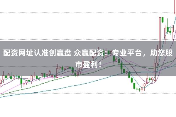 配资网址认准创赢盘 众赢配资：专业平台，助您股市盈利！
