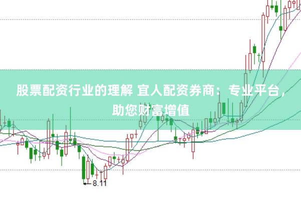 股票配资行业的理解 宜人配资券商：专业平台，助您财富增值