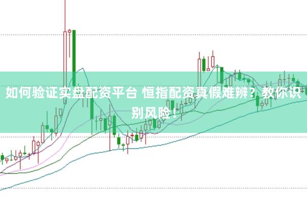 如何验证实盘配资平台 恒指配资真假难辨？教你识别风险！