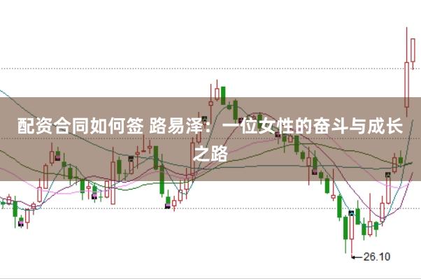 配资合同如何签 路易泽：一位女性的奋斗与成长之路