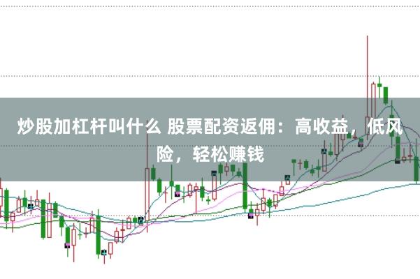 炒股加杠杆叫什么 股票配资返佣：高收益，低风险，轻松赚钱