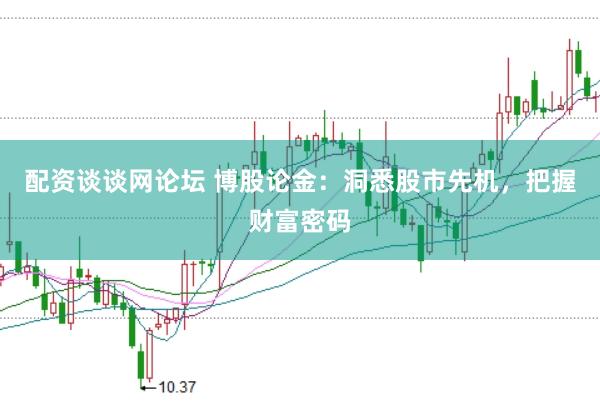 配资谈谈网论坛 博股论金：洞悉股市先机，把握财富密码