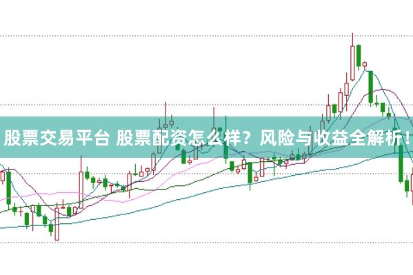 股票交易平台 股票配资怎么样？风险与收益全解析！