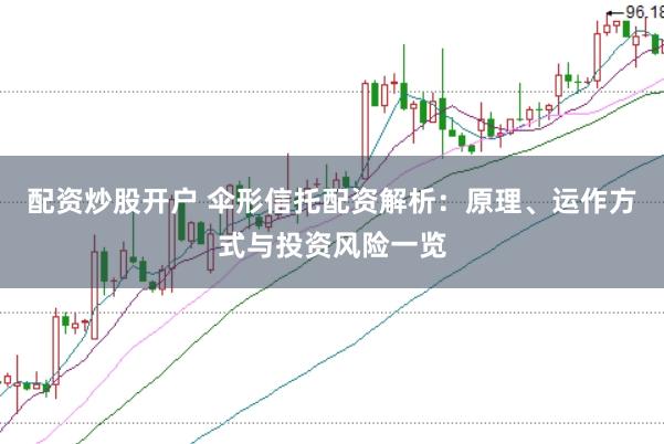 配资炒股开户 伞形信托配资解析：原理、运作方式与投资风险一览