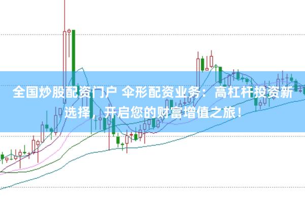 全国炒股配资门户 伞形配资业务：高杠杆投资新选择，开启您的财富增值之旅！