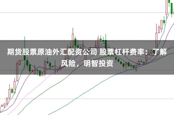 期货股票原油外汇配资公司 股票杠杆费率：了解风险，明智投资
