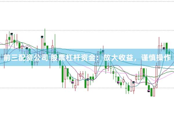 前三配资公司 股票杠杆资金：放大收益，谨慎操作