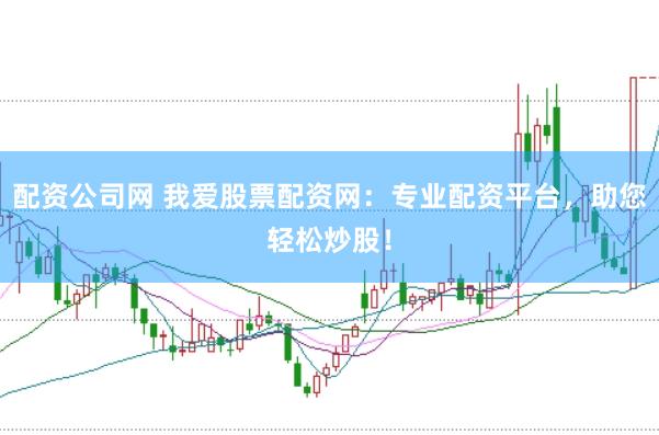 配资公司网 我爱股票配资网：专业配资平台，助您轻松炒股！