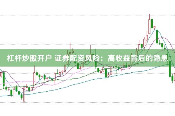 杠杆炒股开户 证券配资风险：高收益背后的隐患
