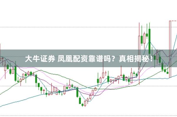 大牛证券 凤凰配资靠谱吗？真相揭秘！
