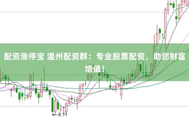 配资涨停宝 温州配资群：专业股票配资，助您财富增值！