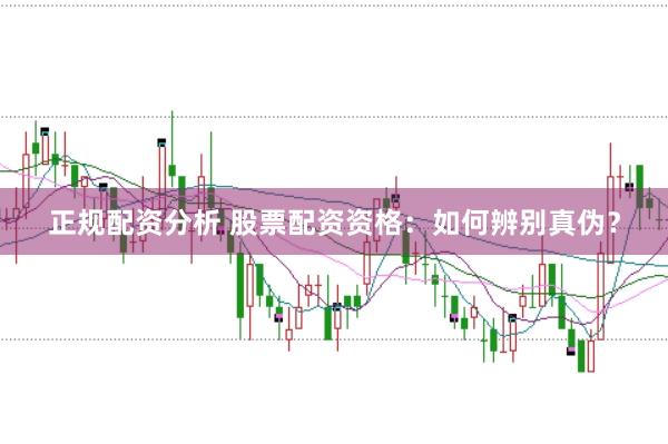 正规配资分析 股票配资资格：如何辨别真伪？