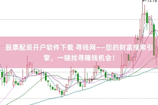 股票配资开户软件下载 寻钱网——您的财富搜索引擎，一键找寻赚钱机会！