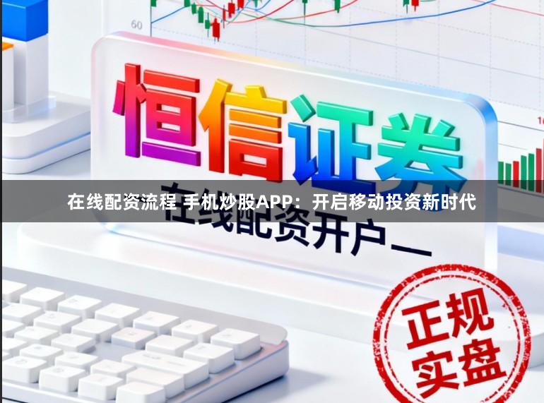 在线配资流程 手机炒股APP：开启移动投资新时代