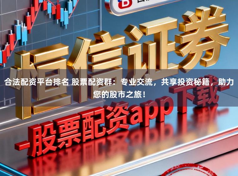 合法配资平台排名 股票配资群：专业交流，共享投资秘籍，助力您的股市之旅！