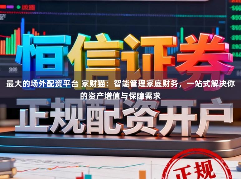 最大的场外配资平台 家财猫：智能管理家庭财务，一站式解决你的资产增值与保障需求