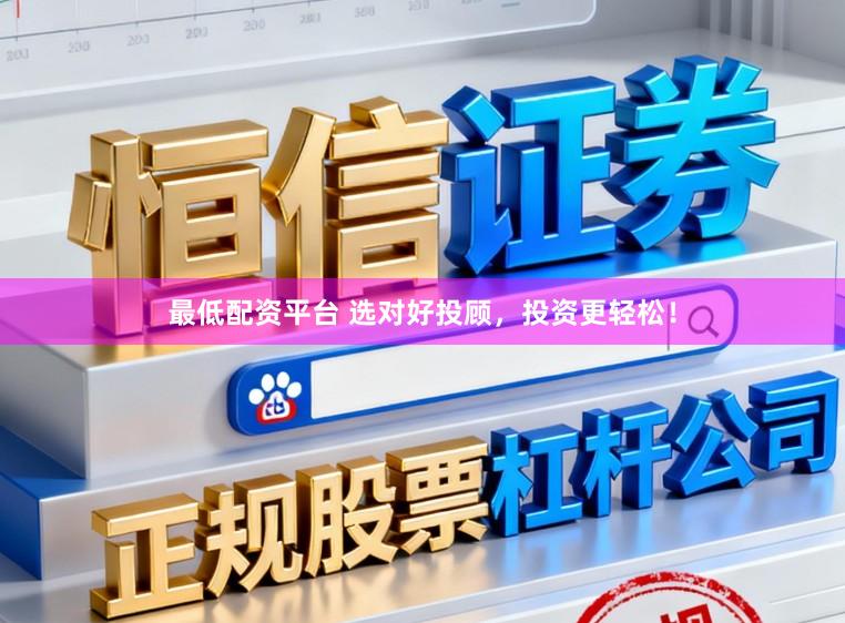 最低配资平台 选对好投顾，投资更轻松！