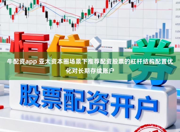 牛配资app 亚太资本圈场景下推荐配资股票的杠杆结构配置优化对长期存续账户