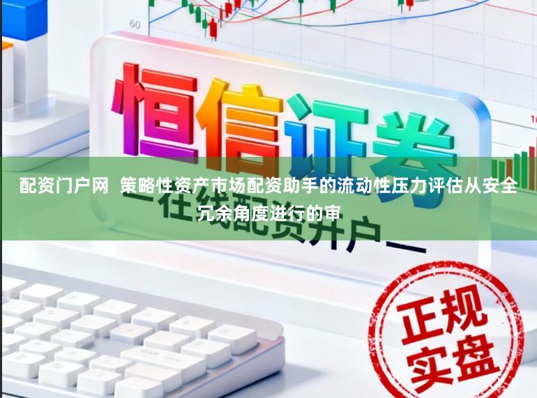 配资门户网  策略性资产市场配资助手的流动性压力评估从安全冗余角度进行的审