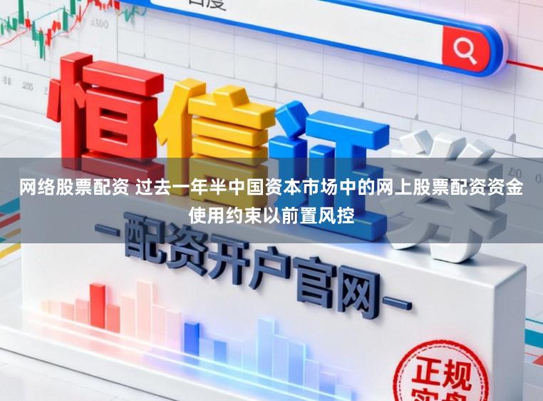 网络股票配资 过去一年半中国资本市场中的网上股票配资资金使用约束以前置风控