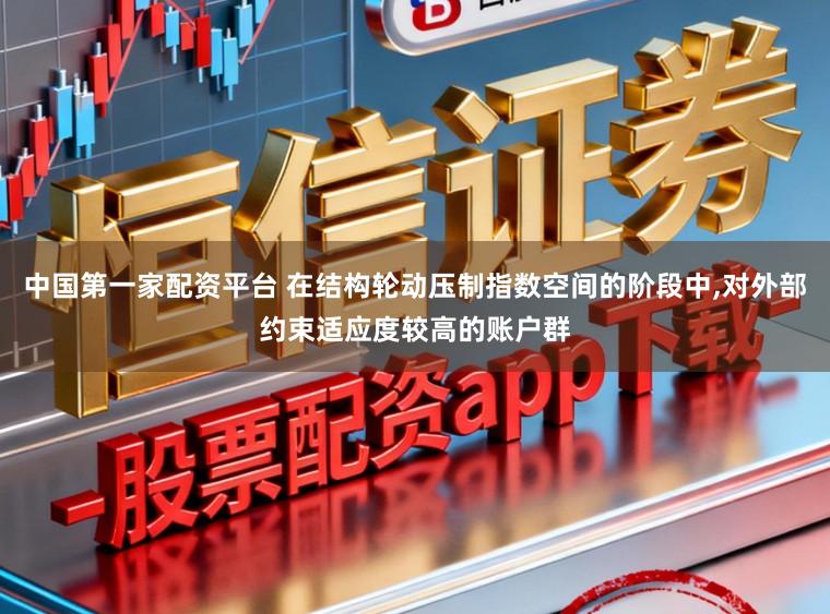 中国第一家配资平台 在结构轮动压制指数空间的阶段中,对外部约束适应度较高的账户群