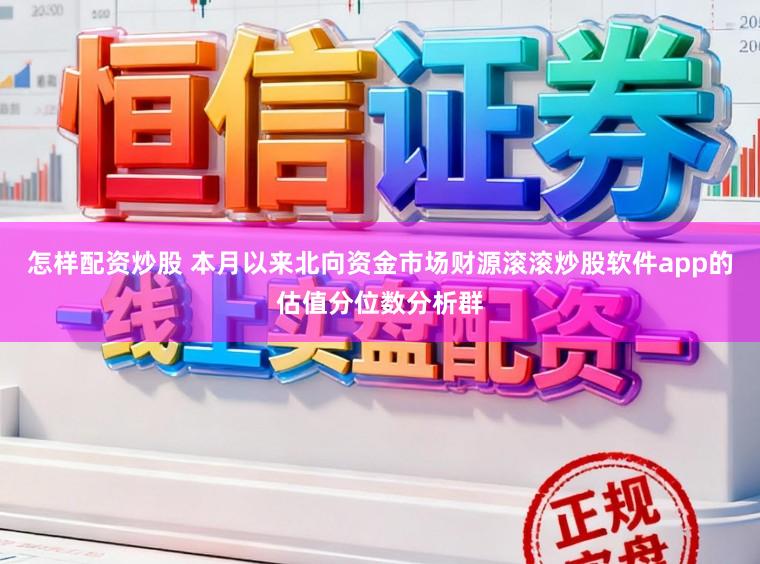 怎样配资炒股 本月以来北向资金市场财源滚滚炒股软件app的估值分位数分析群