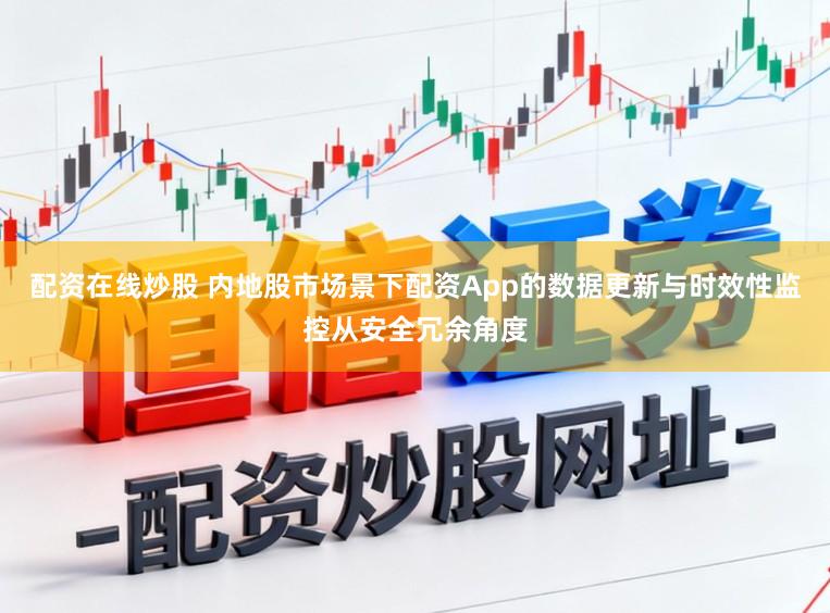 配资在线炒股 内地股市场景下配资App的数据更新与时效性监控从安全冗余角度