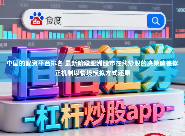 中国的配资平台排名 最新阶段亚洲股市在线炒股的决策偏差修正机制以情境模拟方式还原