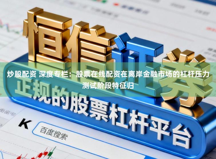 炒股配资 深度专栏：股票在线配资在离岸金融市场的杠杆压力测试阶段特征归