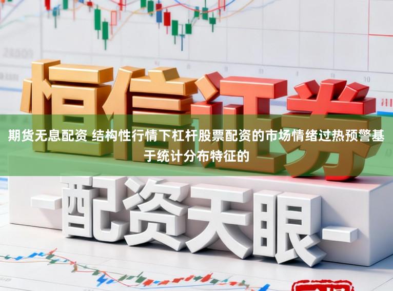 期货无息配资 结构性行情下杠杆股票配资的市场情绪过热预警基于统计分布特征的