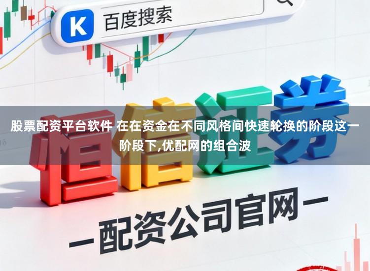 股票配资平台软件 在在资金在不同风格间快速轮换的阶段这一阶段下,优配网的组合波