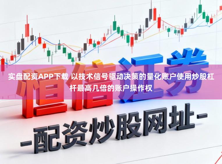 实盘配资APP下载 以技术信号驱动决策的量化账户使用炒股杠杆最高几倍的账户操作权