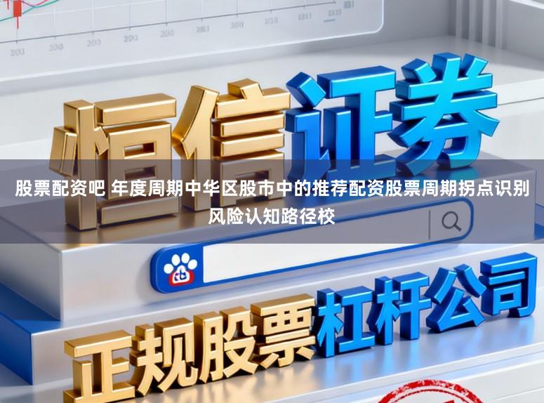 股票配资吧 年度周期中华区股市中的推荐配资股票周期拐点识别风险认知路径校