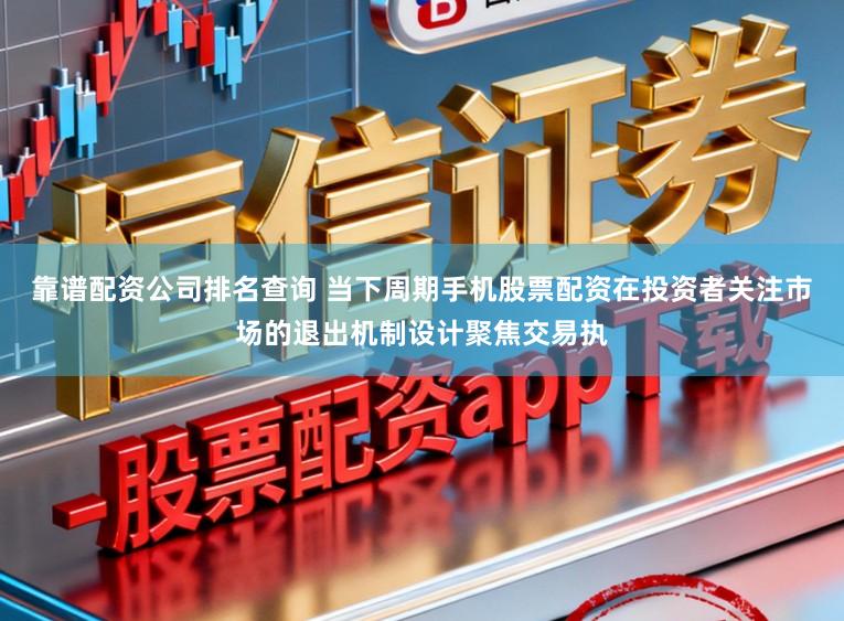 靠谱配资公司排名查询 当下周期手机股票配资在投资者关注市场的退出机制设计聚焦交易执