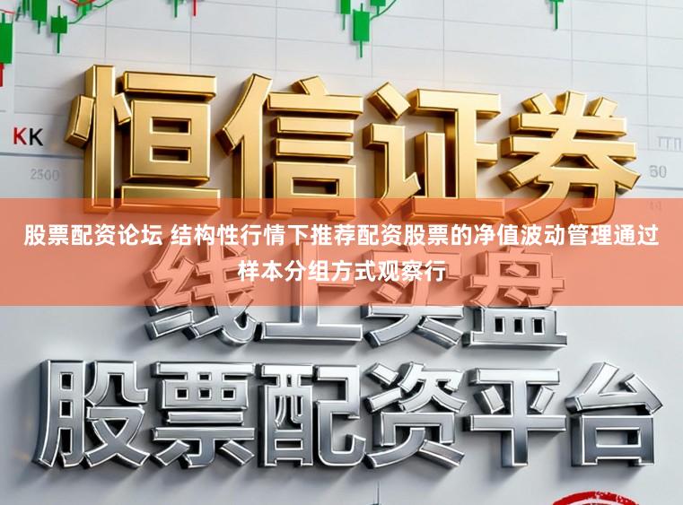 股票配资论坛 结构性行情下推荐配资股票的净值波动管理通过样本分组方式观察行