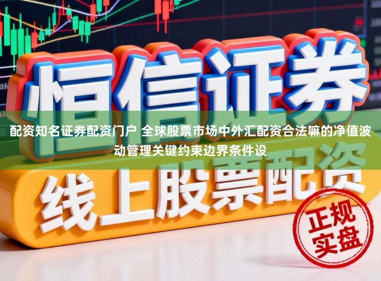 配资知名证券配资门户 全球股票市场中外汇配资合法嘛的净值波动管理关键约束边界条件设