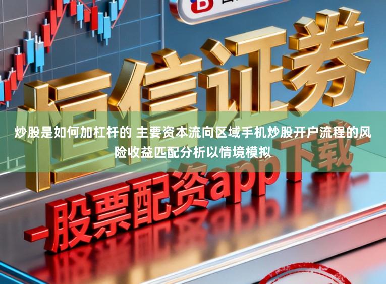 炒股是如何加杠杆的 主要资本流向区域手机炒股开户流程的风险收益匹配分析以情境模拟
