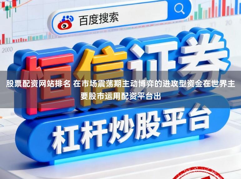 股票配资网站排名 在市场震荡期主动博弈的进攻型资金在世界主要股市运用配资平台出