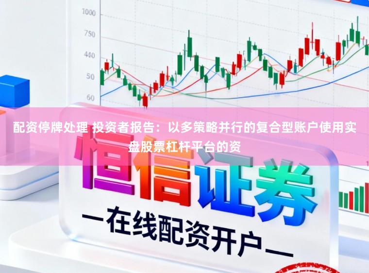 配资停牌处理 投资者报告：以多策略并行的复合型账户使用实盘股票杠杆平台的资
